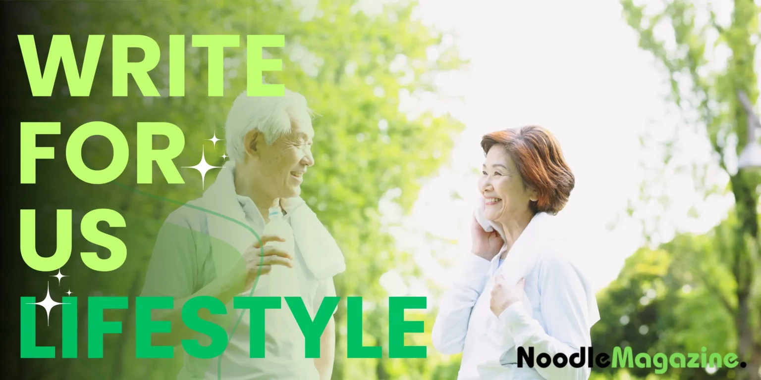 Write For Us Lifestyle – Contribute to Noodle Magazine